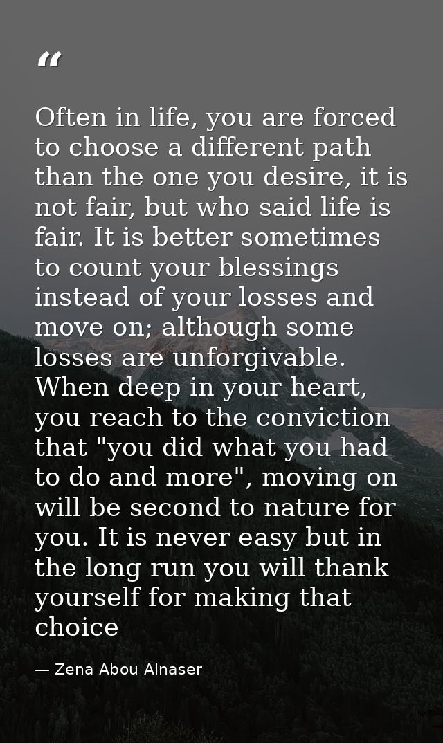 Often in life, you are forced to choose a different path than the one you desire, it is not fair, but who said life is f — Zena Abou Alnaser