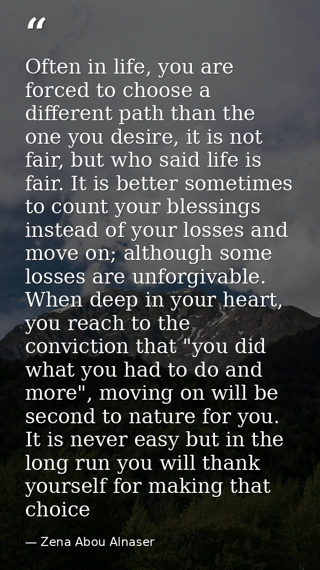 Often in life, you are forced to choose a different path than the one you desire, it is not fair, but who said life is f — Zena Abou Alnaser