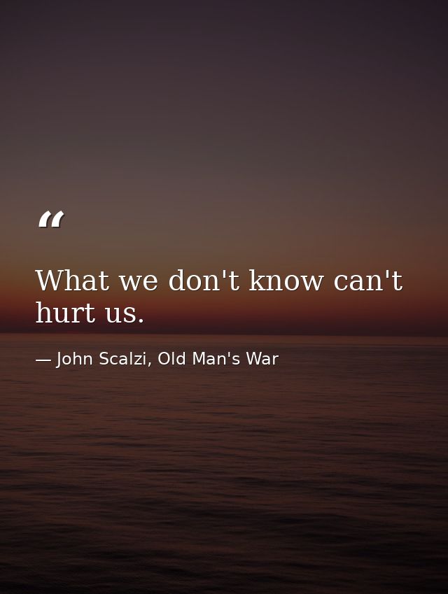 What we don't know can't hurt us. — John Scalzi, Old Man's War