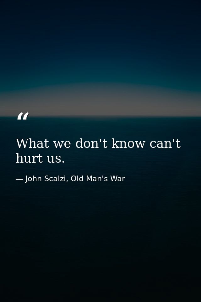 What we don't know can't hurt us. — John Scalzi, Old Man's War