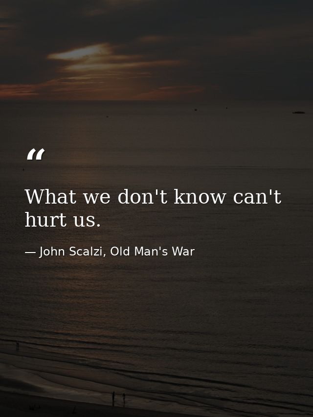 What we don't know can't hurt us. — John Scalzi, Old Man's War