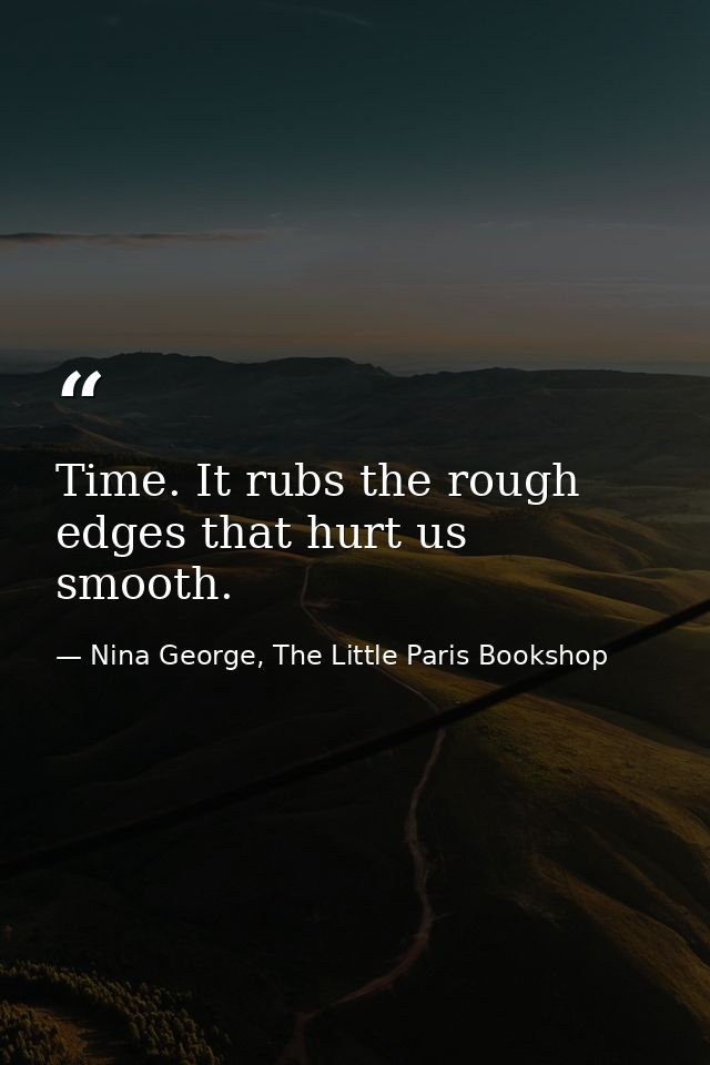 Time. It rubs the rough edges that hurt us smooth. — Nina George, The Little Paris Bookshop