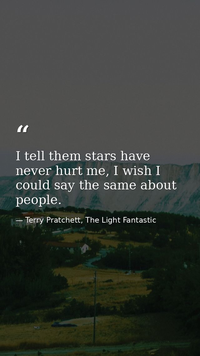I tell them stars have never hurt me, I wish I could say the same about people. — Terry Pratchett, The Light Fantastic