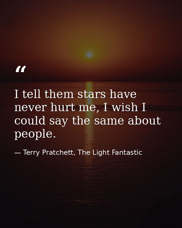 I tell them stars have never hurt me, I wish I could say the same about people. — Terry Pratchett, The Light Fantastic