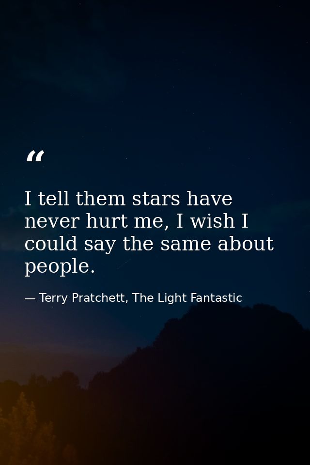 I tell them stars have never hurt me, I wish I could say the same about people. — Terry Pratchett, The Light Fantastic