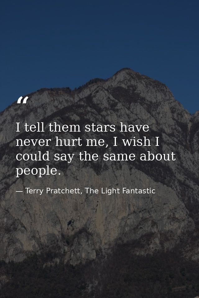 I tell them stars have never hurt me, I wish I could say the same about people. — Terry Pratchett, The Light Fantastic