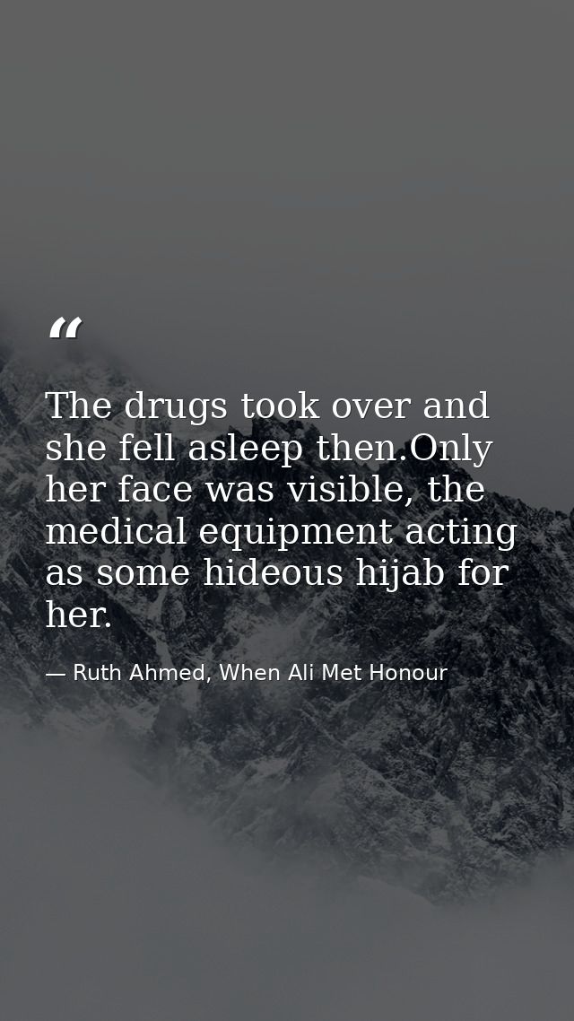 The drugs took over and she fell asleep then.Only her face was visible, the medical equipment acting as some hideous hij — Ruth Ahmed, When Ali Met Honour