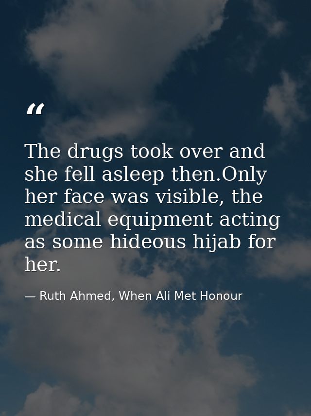 The drugs took over and she fell asleep then.Only her face was visible, the medical equipment acting as some hideous hij — Ruth Ahmed, When Ali Met Honour