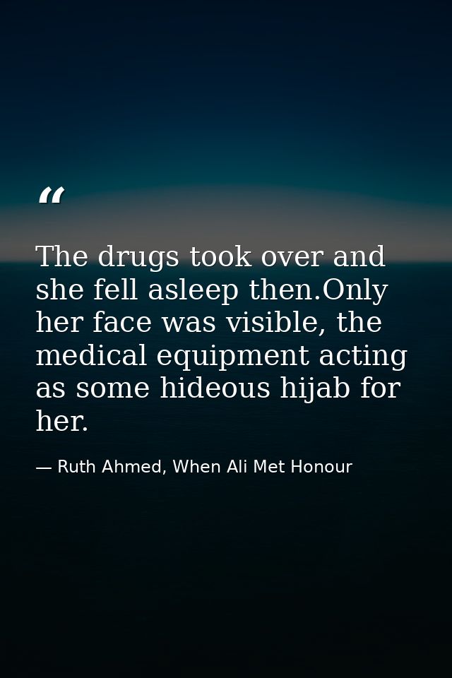 The drugs took over and she fell asleep then.Only her face was visible, the medical equipment acting as some hideous hij — Ruth Ahmed, When Ali Met Honour