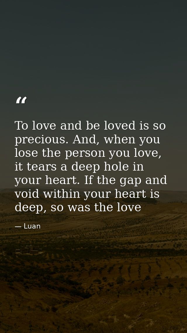 To love and be loved is so precious. And, when you lose the person you love, it tears a deep hole in your heart. If the  — Luan