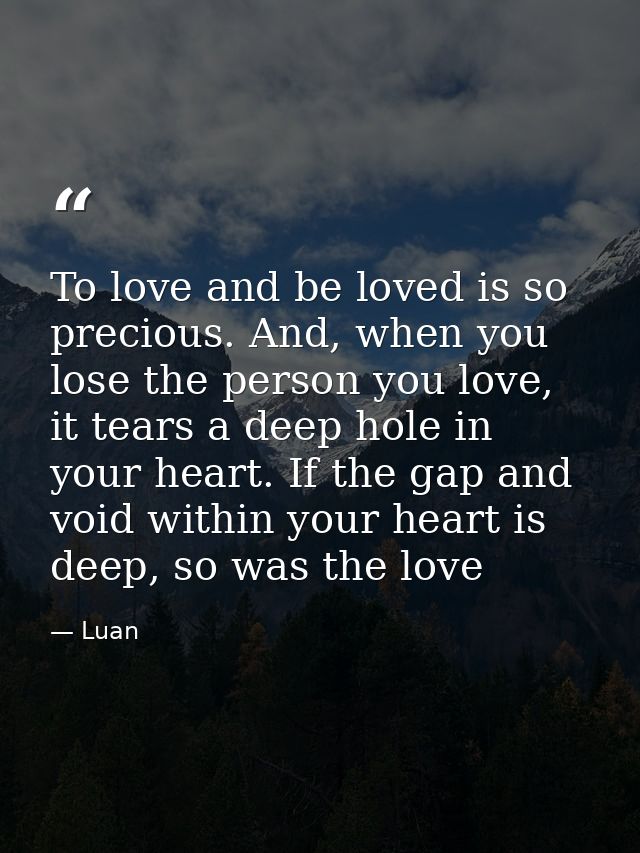 To love and be loved is so precious. And, when you lose the person you love, it tears a deep hole in your heart. If the  — Luan