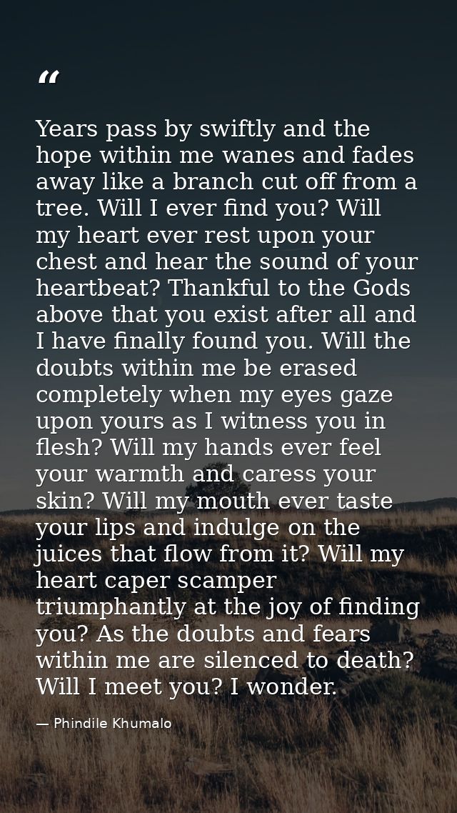 Years pass by swiftly and the hope within me wanes and fades away like a branch cut off from a tree. Will I ever find yo — Phindile Khumalo