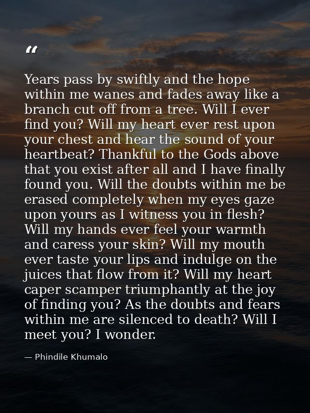 Years pass by swiftly and the hope within me wanes and fades away like a branch cut off from a tree. Will I ever find yo — Phindile Khumalo
