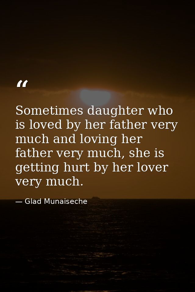 Sometimes daughter who is loved by her father very much and loving her father very much, she is getting hurt by her love — Glad Munaiseche