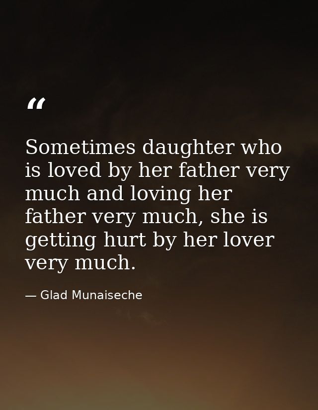 Sometimes daughter who is loved by her father very much and loving her father very much, she is getting hurt by her love — Glad Munaiseche