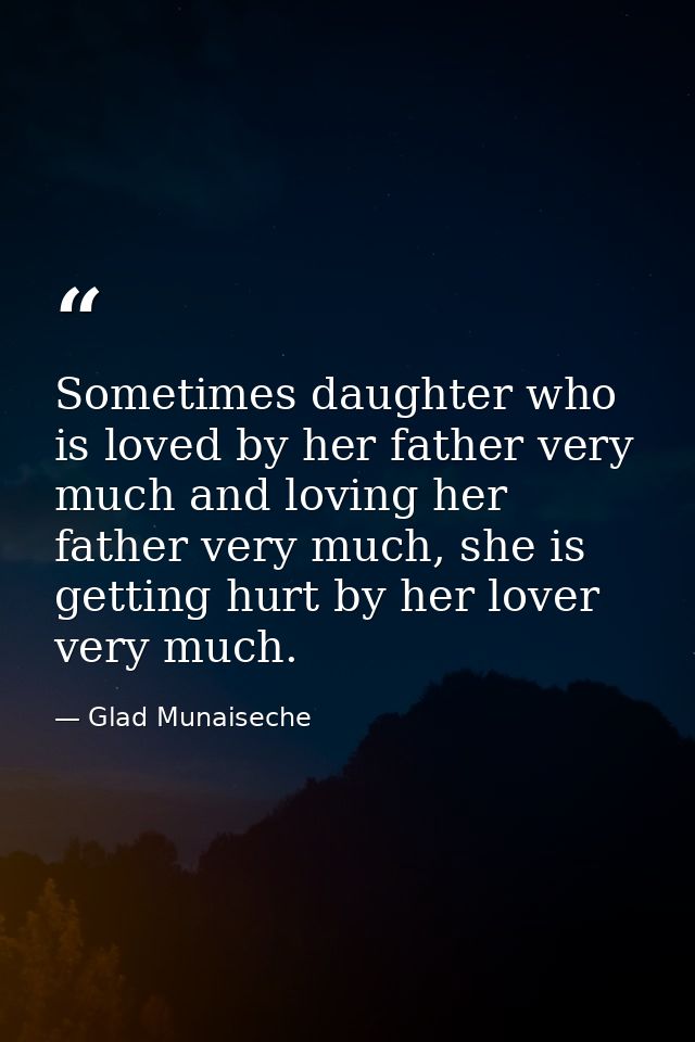 Sometimes daughter who is loved by her father very much and loving her father very much, she is getting hurt by her love — Glad Munaiseche