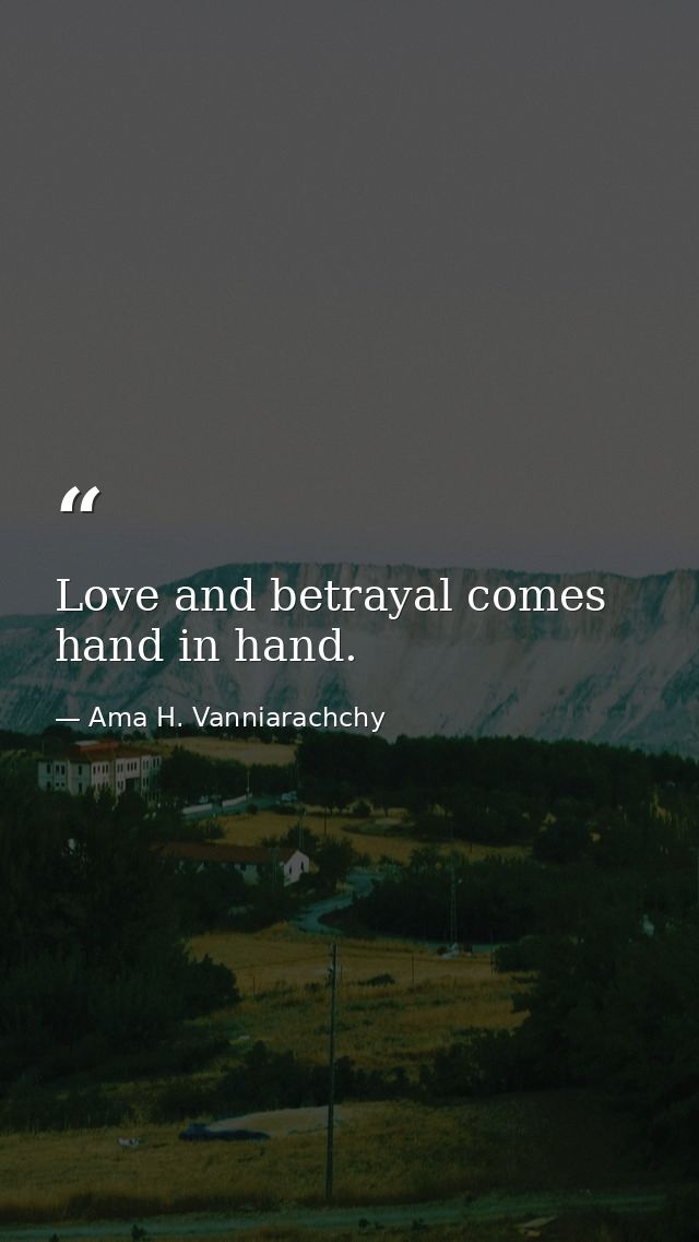 Love and betrayal comes hand in hand. — Ama H. Vanniarachchy