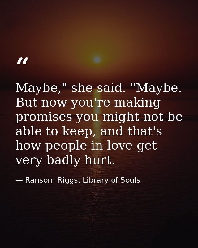 Maybe," she said. "Maybe. But now you're making promises you might not be able to keep, and that's how people in love ge — Ransom Riggs, Library of Souls