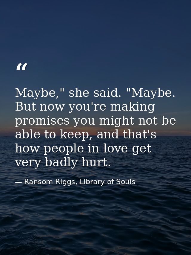 Maybe," she said. "Maybe. But now you're making promises you might not be able to keep, and that's how people in love ge — Ransom Riggs, Library of Souls