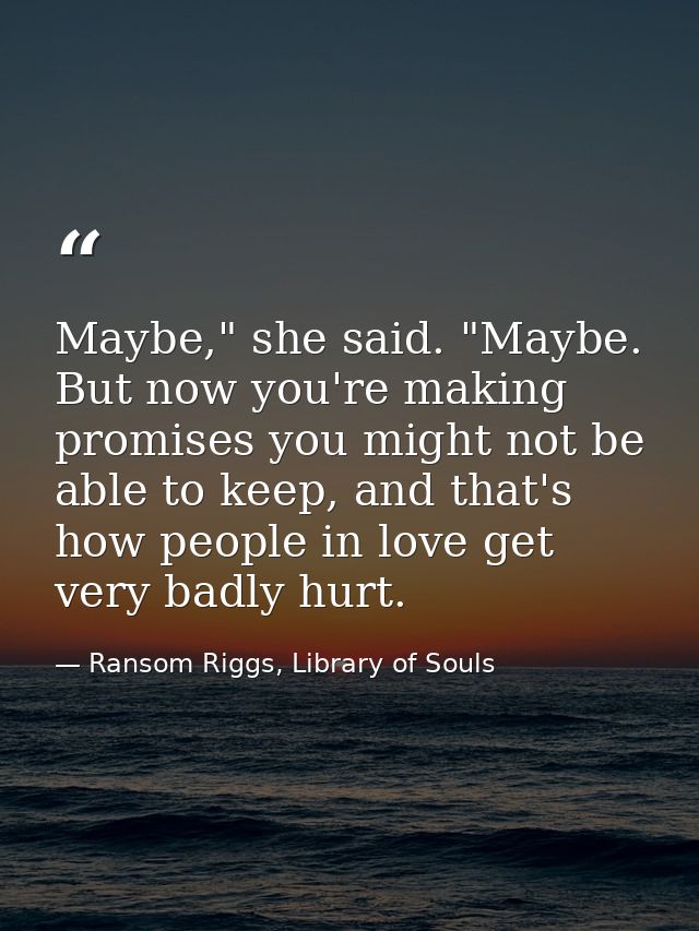 Maybe," she said. "Maybe. But now you're making promises you might not be able to keep, and that's how people in love ge — Ransom Riggs, Library of Souls