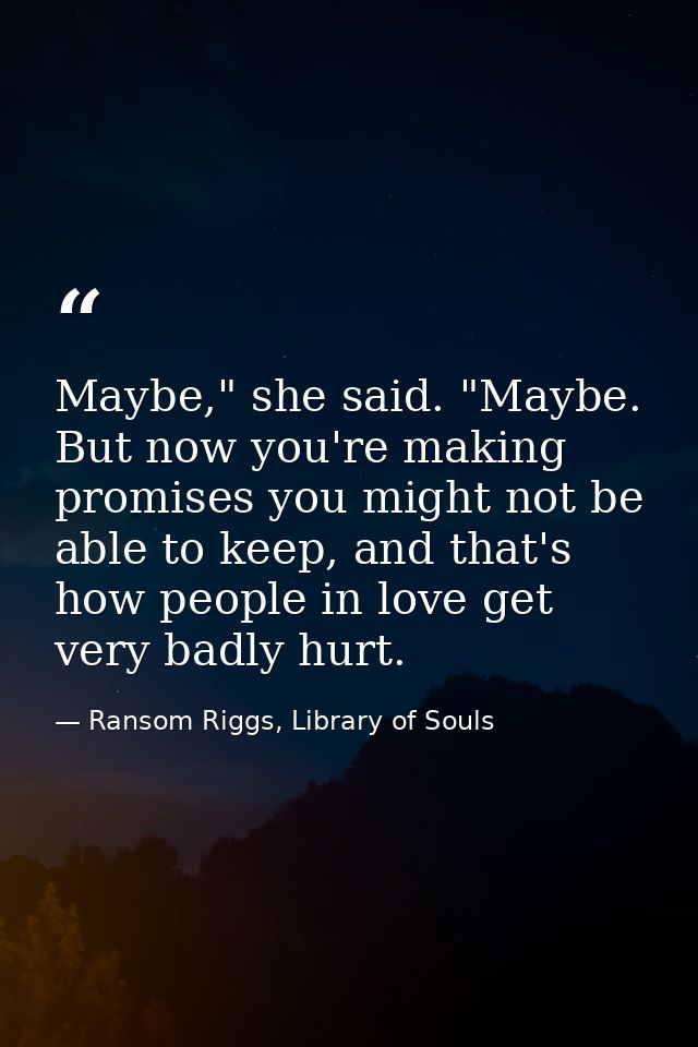Maybe," she said. "Maybe. But now you're making promises you might not be able to keep, and that's how people in love ge — Ransom Riggs, Library of Souls