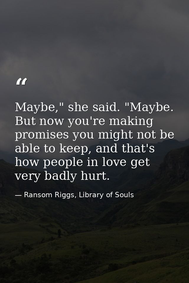 Maybe," she said. "Maybe. But now you're making promises you might not be able to keep, and that's how people in love ge — Ransom Riggs, Library of Souls