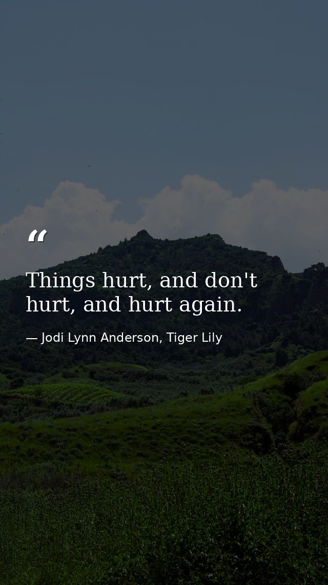 Things hurt, and don't hurt, and hurt again. — Jodi Lynn Anderson, Tiger Lily