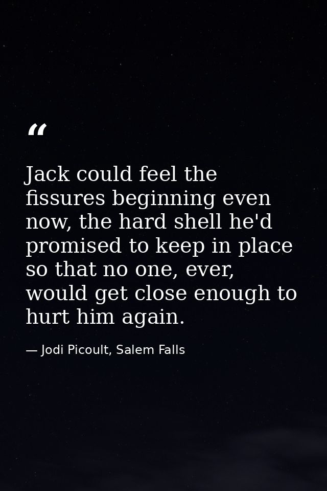 Jack could feel the fissures beginning even now, the hard shell he'd promised to keep in place so that no one, ever, wou — Jodi Picoult, Salem Falls