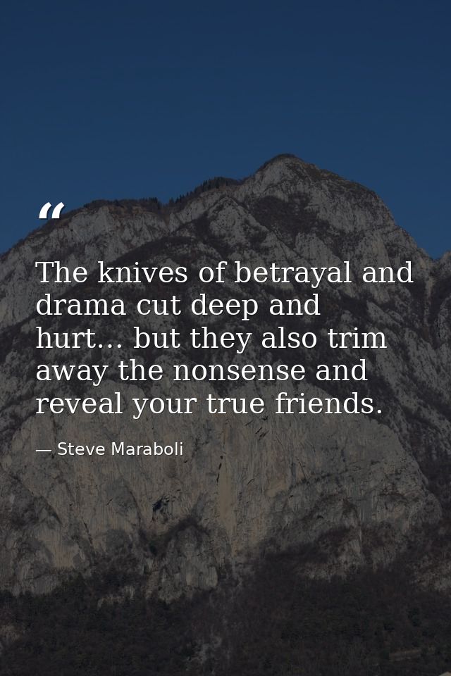 The knives of betrayal and drama cut deep and hurt… but they also trim away the nonsense and reveal your true friends. — Steve Maraboli