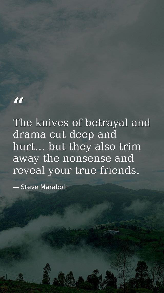 The knives of betrayal and drama cut deep and hurt… but they also trim away the nonsense and reveal your true friends. — Steve Maraboli