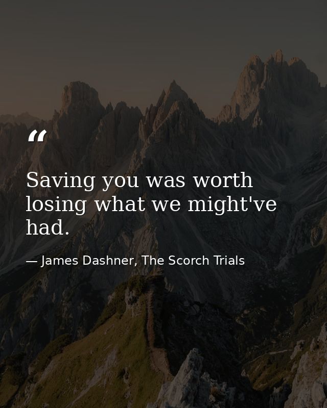 Saving you was worth losing what we might've had. — James Dashner, The Scorch Trials