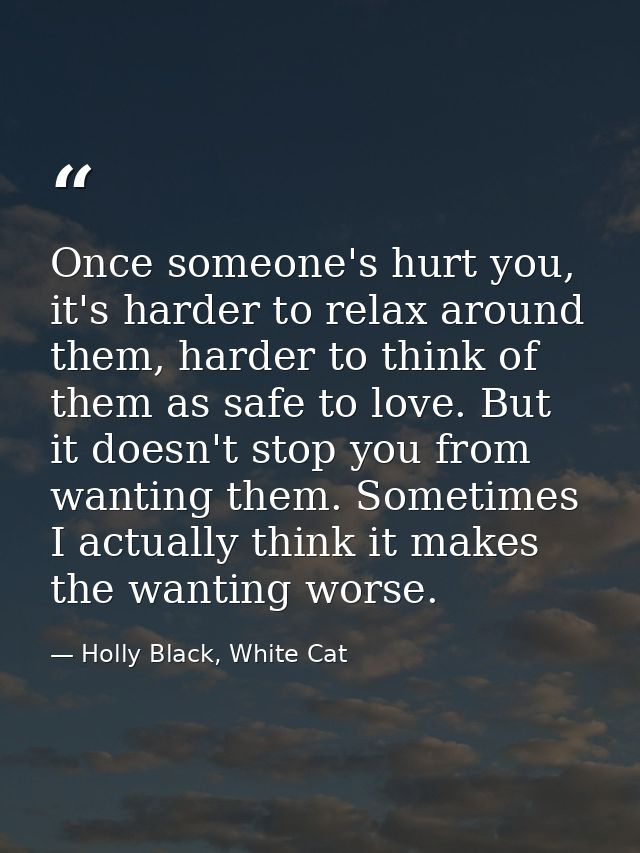 Once someone's hurt you, it's harder to relax around them, harder to think of them as safe to love. But it doesn't stop  — Holly Black, White Cat
