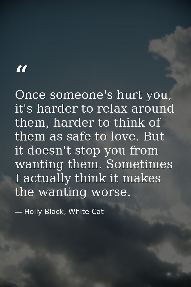 Once someone's hurt you, it's harder to relax around them, harder to think of them as safe to love. But it doesn't stop  — Holly Black, White Cat