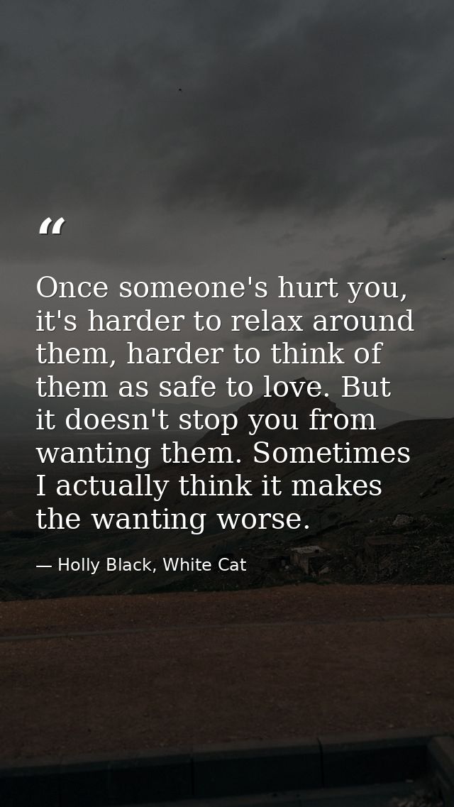 Once someone's hurt you, it's harder to relax around them, harder to think of them as safe to love. But it doesn't stop  — Holly Black, White Cat