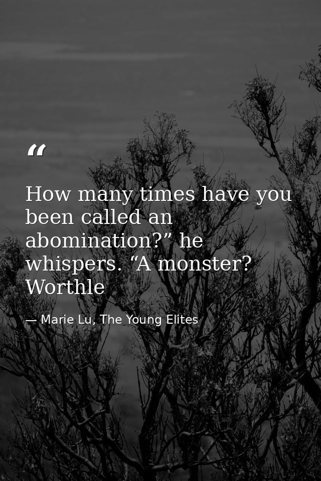 How many times have you been called an abomination?” he whispers. “A monster? Worthle — Marie Lu, The Young Elites