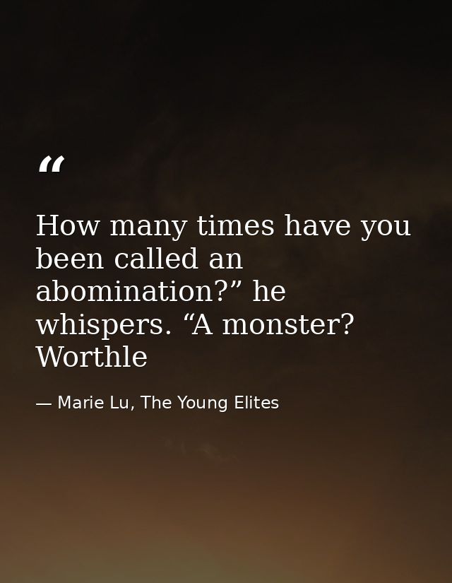 How many times have you been called an abomination?” he whispers. “A monster? Worthle — Marie Lu, The Young Elites