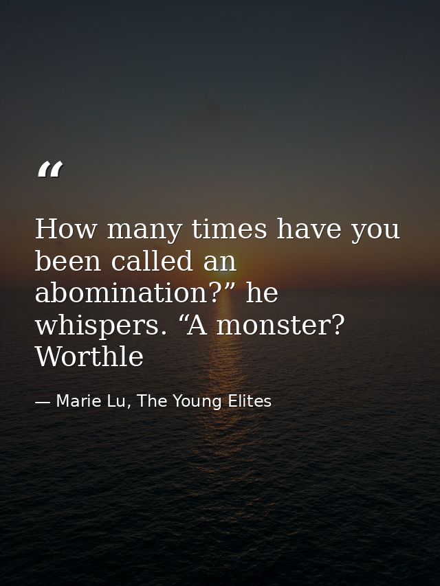 How many times have you been called an abomination?” he whispers. “A monster? Worthle — Marie Lu, The Young Elites
