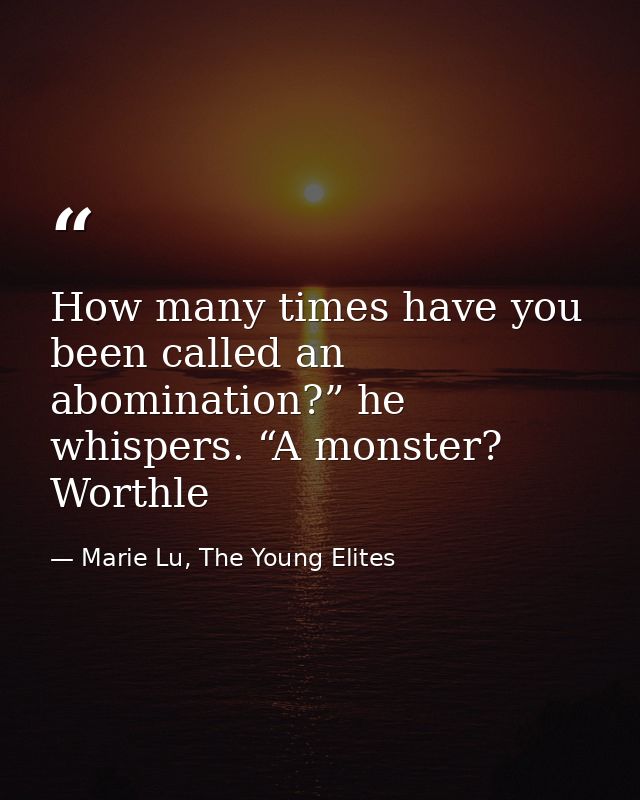 How many times have you been called an abomination?” he whispers. “A monster? Worthle — Marie Lu, The Young Elites