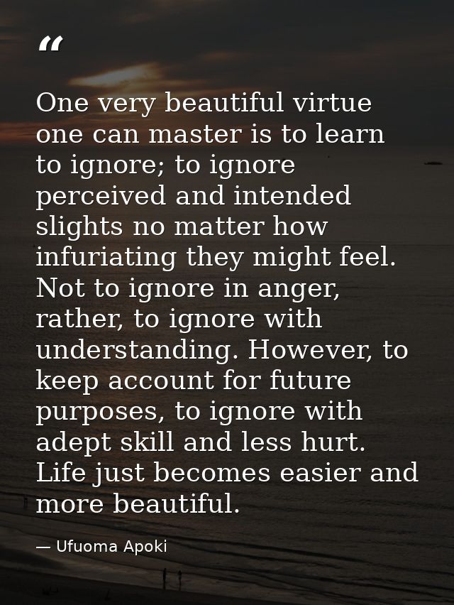 One very beautiful virtue one can master is to learn to ignore; to ignore perceived and intended slights no matter how i — Ufuoma Apoki