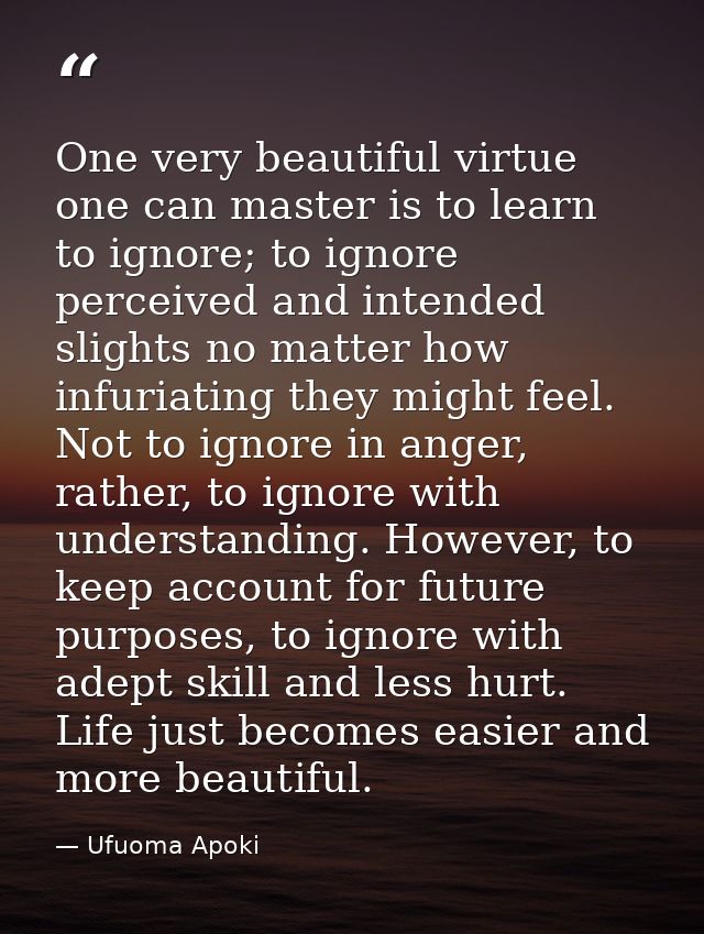 One very beautiful virtue one can master is to learn to ignore; to ignore perceived and intended slights no matter how i — Ufuoma Apoki