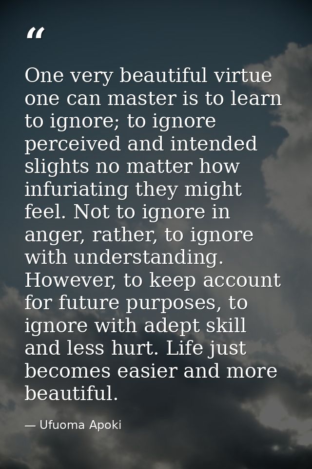 One very beautiful virtue one can master is to learn to ignore; to ignore perceived and intended slights no matter how i — Ufuoma Apoki