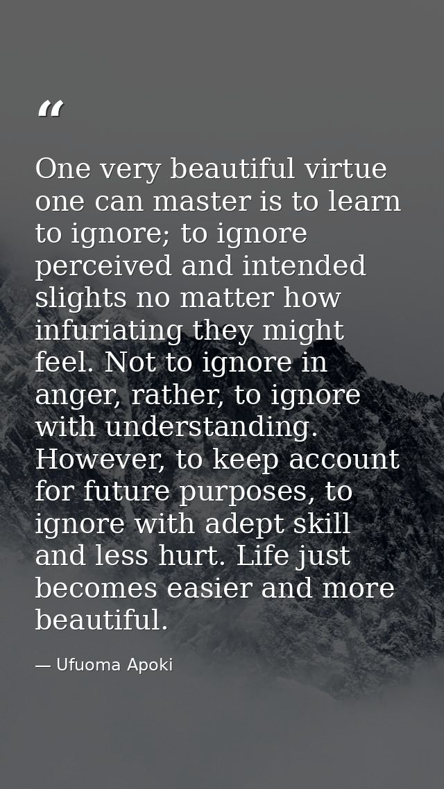 One very beautiful virtue one can master is to learn to ignore; to ignore perceived and intended slights no matter how i — Ufuoma Apoki