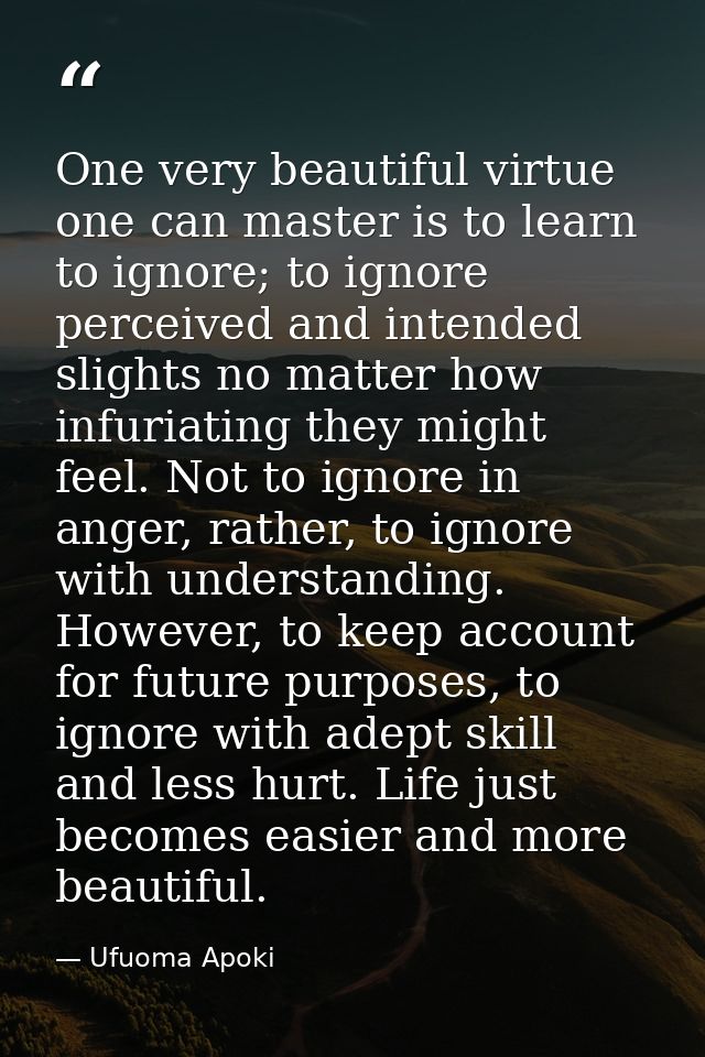 One very beautiful virtue one can master is to learn to ignore; to ignore perceived and intended slights no matter how i — Ufuoma Apoki