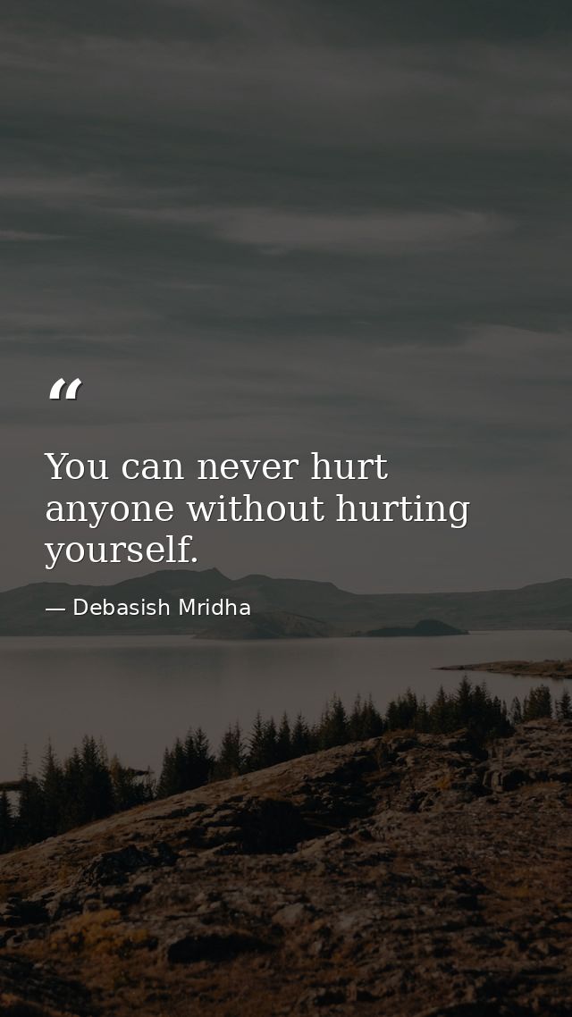You can never hurt anyone without hurting yourself. — Debasish Mridha