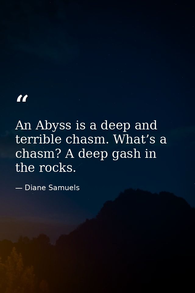 An Abyss is a deep and terrible chasm. What’s a chasm? A deep gash in the rocks. — Diane Samuels