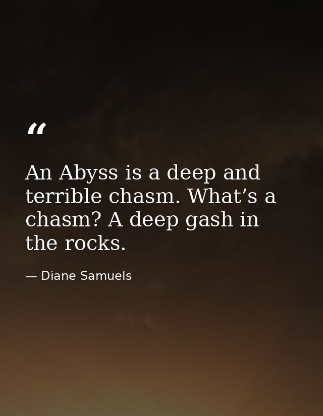 An Abyss is a deep and terrible chasm. What’s a chasm? A deep gash in the rocks. — Diane Samuels