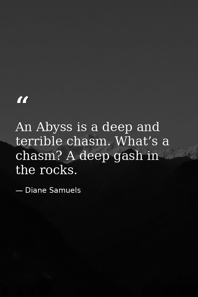 An Abyss is a deep and terrible chasm. What’s a chasm? A deep gash in the rocks. — Diane Samuels