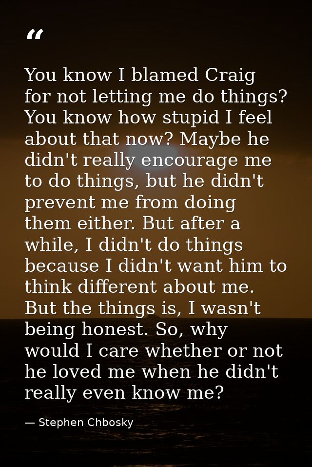 You know I blamed Craig for not letting me do things? You know how stupid I feel about that now? Maybe he didn't really  — Stephen Chbosky