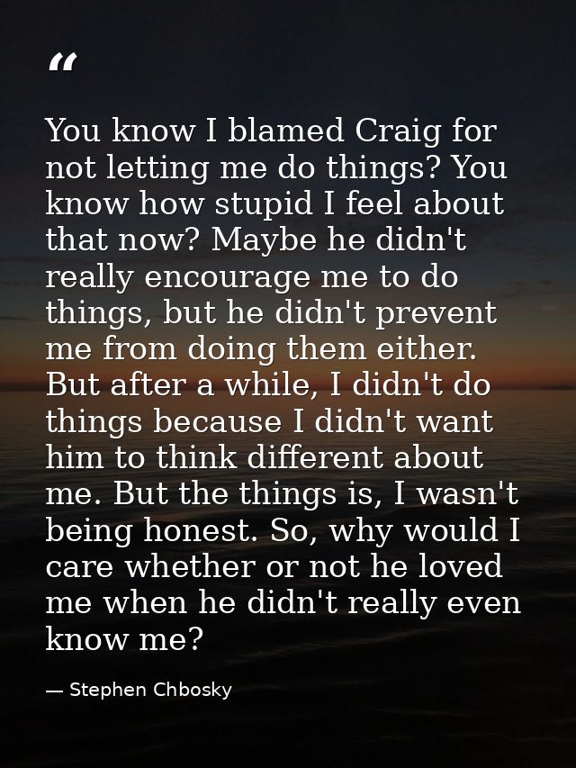 You know I blamed Craig for not letting me do things? You know how stupid I feel about that now? Maybe he didn't really  — Stephen Chbosky