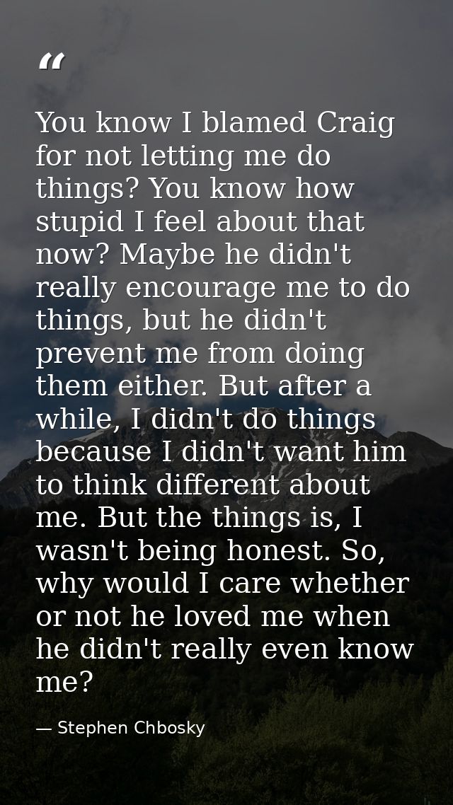 You know I blamed Craig for not letting me do things? You know how stupid I feel about that now? Maybe he didn't really  — Stephen Chbosky